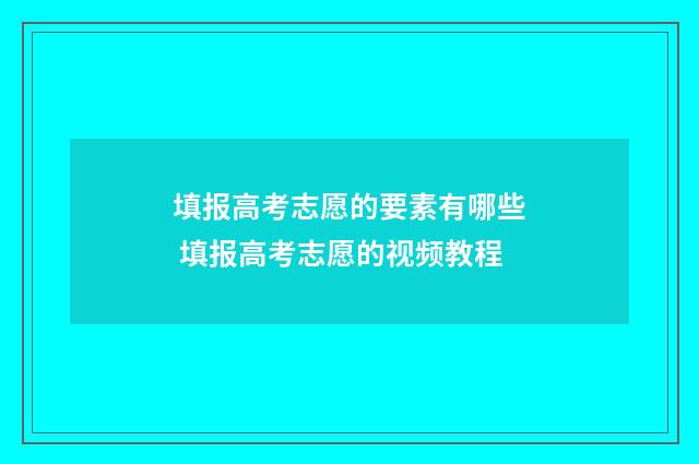 填报高考志愿的要素有哪些 填报高考志愿的视频教程