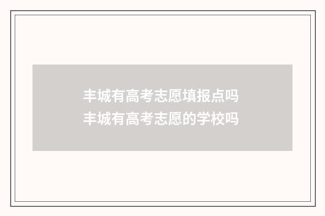 丰城有高考志愿填报点吗 丰城有高考志愿的学校吗