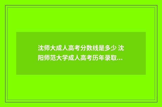 沈师大成人高考分数线是多少 沈阳师范大学成人高考历年录取分数线