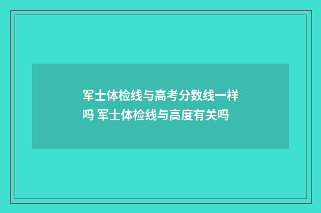 军士体检线与高考分数线一样吗 军士体检线与高度有关吗