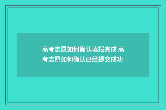 高考志愿如何确认填报完成 高考志愿如何确认已经提交成功