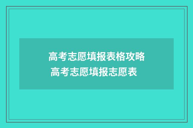 高考志愿填报表格攻略 高考志愿填报志愿表