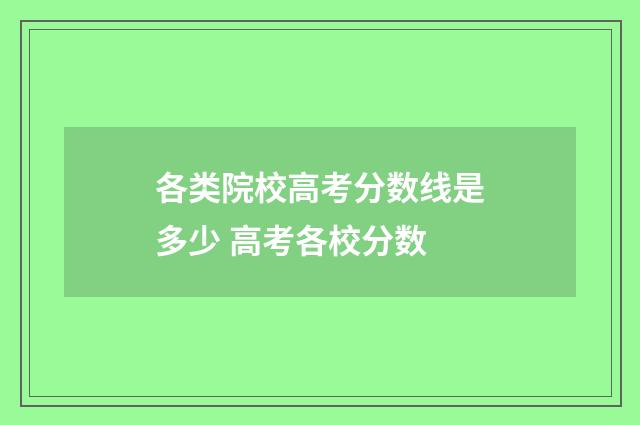 各类院校高考分数线是多少 高考各校分数
