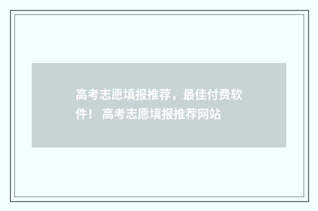 高考志愿填报推荐，最佳付费软件！ 高考志愿填报推荐网站
