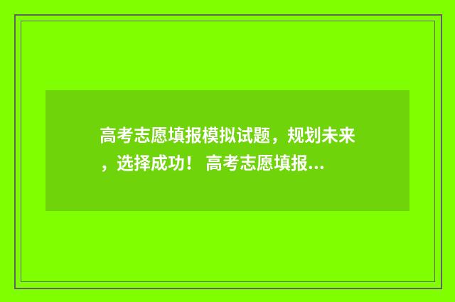高考志愿填报模拟试题,规划未来,选择成功! 高考志愿填报模拟投档