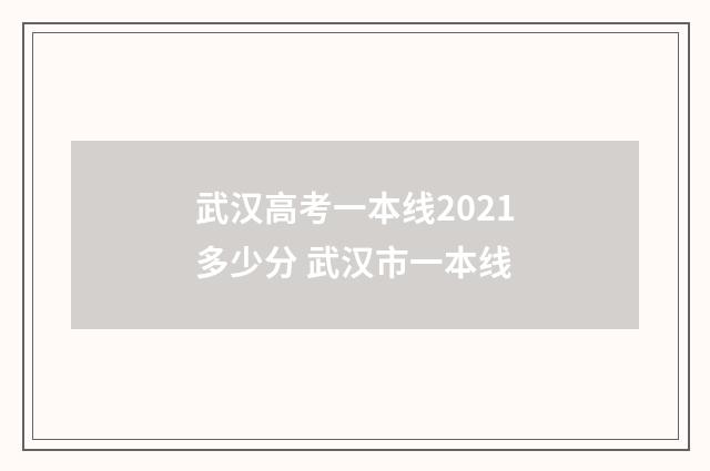 武汉高考一本线2021多少分 武汉市一本线