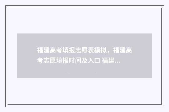 福建高考填报志愿表模拟,福建高考志愿填报时间及入口 福建高考填报志愿入口官网登录