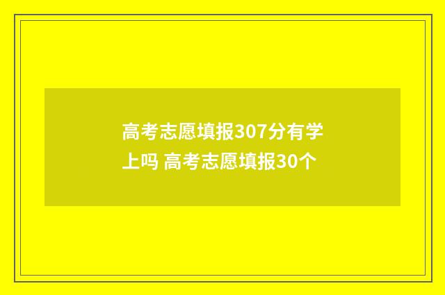 高考志愿填报307分有学上吗 高考志愿填报30个