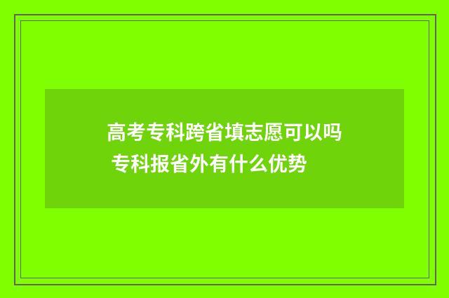 高考专科跨省填志愿可以吗 专科报省外有什么优势