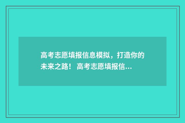 高考志愿填报信息模拟，打造你的未来之路！ 高考志愿填报信息确认密码忘了怎么办