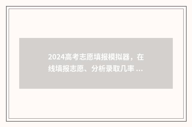 2024高考志愿填报模拟器，在线填报志愿、分析录取几率 2024高考志愿填报指南
