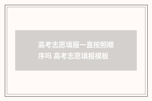 高考志愿填报一直按照顺序吗 高考志愿填报模板