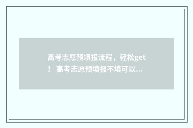 高考志愿预填报流程，轻松get！ 高考志愿预填报不填可以吗