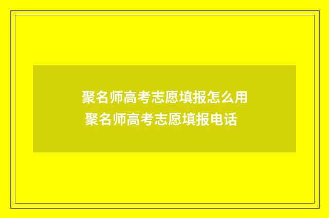 聚名师高考志愿填报怎么用 聚名师高考志愿填报电话