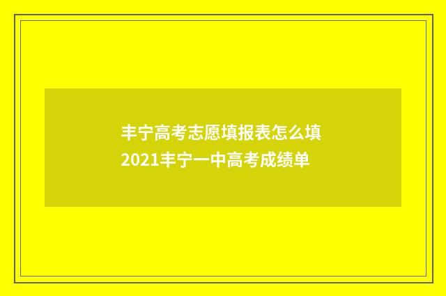 丰宁高考志愿填报表怎么填 2021丰宁一中高考成绩单
