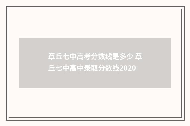 章丘七中高考分数线是多少 章丘七中高中录取分数线2020
