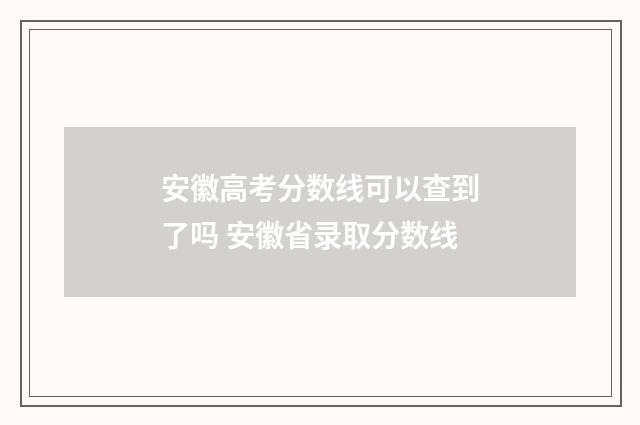 安徽高考分数线可以查到了吗 安徽省录取分数线
