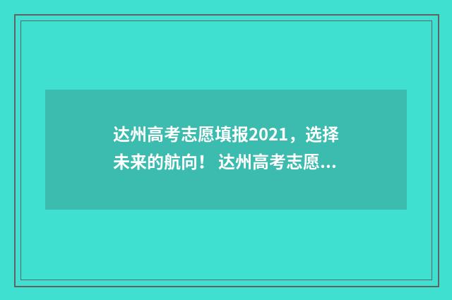 达州高考志愿填报2021，选择未来的航向！ 达州高考志愿填报时间