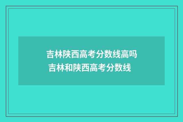 吉林陕西高考分数线高吗 吉林和陕西高考分数线