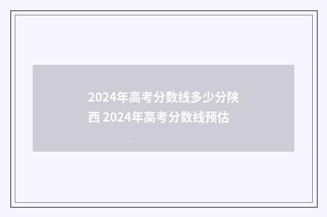 2024年高考分数线多少分陕西 2024年高考分数线预估
