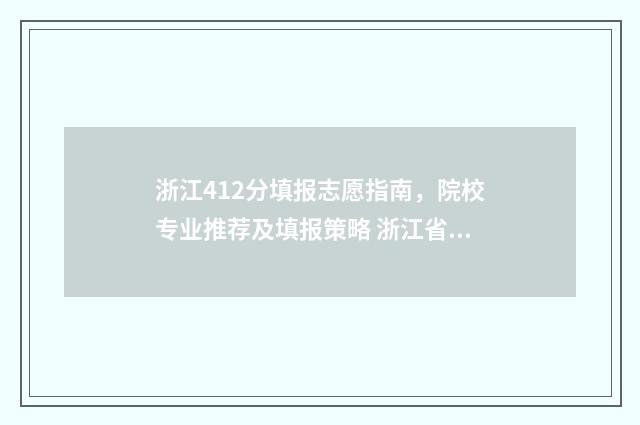 浙江412分填报志愿指南，院校专业推荐及填报策略 浙江省411分可以上什么大学