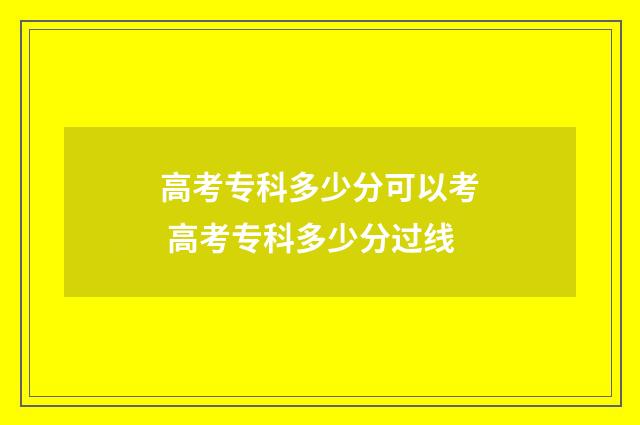 高考专科多少分可以考 高考专科多少分过线