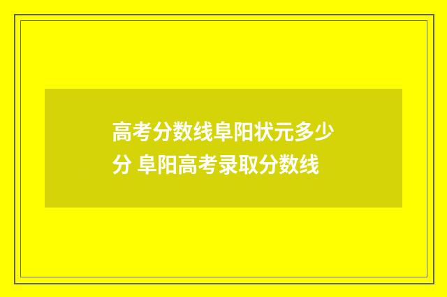 高考分数线阜阳状元多少分 阜阳高考录取分数线