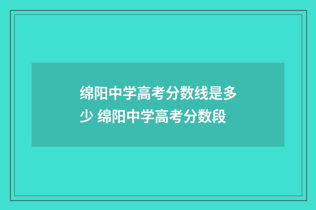 绵阳中学高考分数线是多少 绵阳中学高考分数段