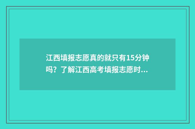 江西填报志愿真的就只有15分钟吗？了解江西高考填报志愿时间及注意事项 江西填报志愿入口在哪