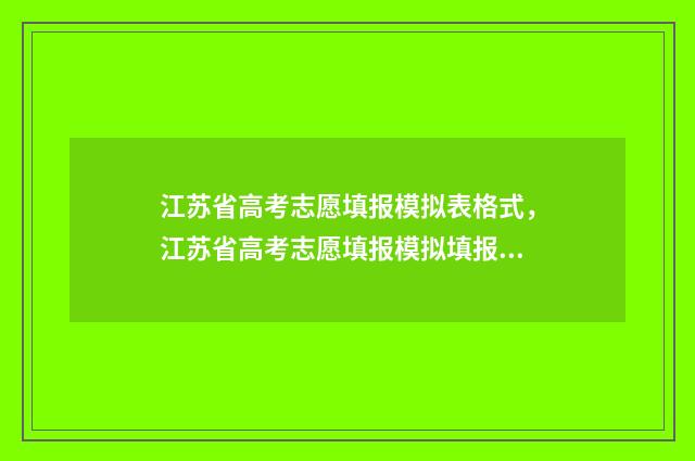 江苏省高考志愿填报模拟表格式,江苏省高考志愿填报模拟填报指南 江苏省高考志愿录取查询时间