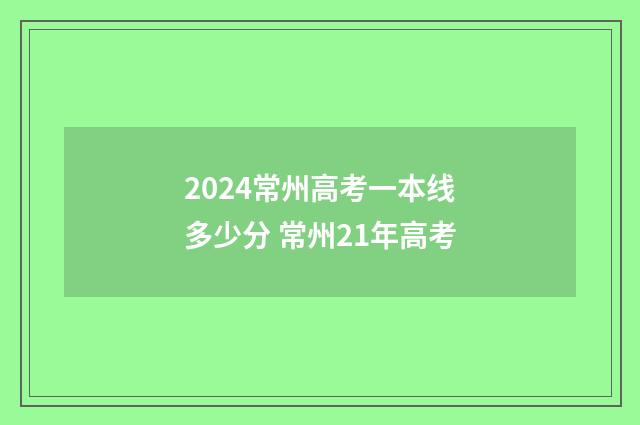 2024常州高考一本线多少分 常州21年高考