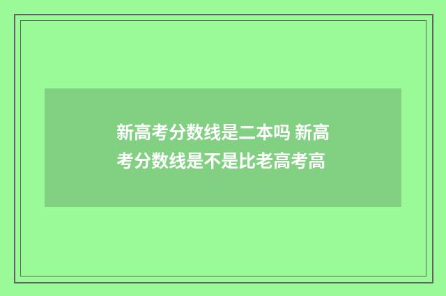 新高考分数线是二本吗 新高考分数线是不是比老高考高