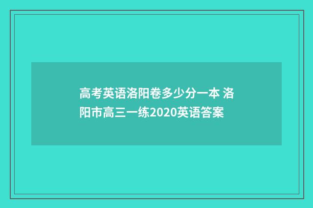高考英语洛阳卷多少分一本 洛阳市高三一练2020英语答案