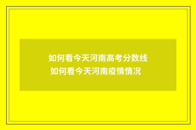 如何看今天河南高考分数线 如何看今天河南疫情情况