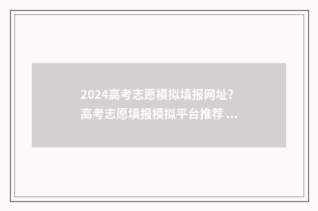 2024高考志愿模拟填报网址？高考志愿填报模拟平台推荐 2024高考志愿模拟报考