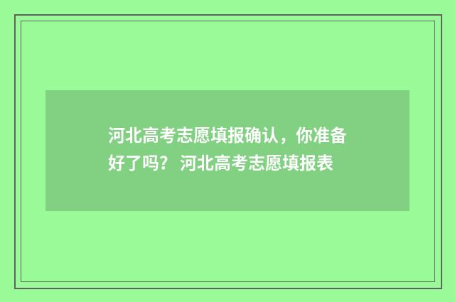 河北高考志愿填报确认，你准备好了吗？ 河北高考志愿填报表