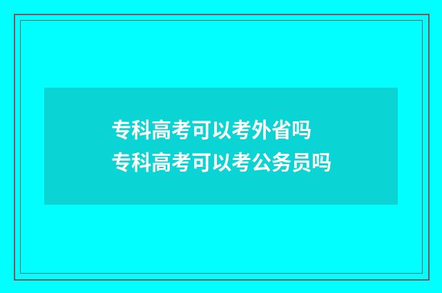 专科高考可以考外省吗 专科高考可以考公务员吗