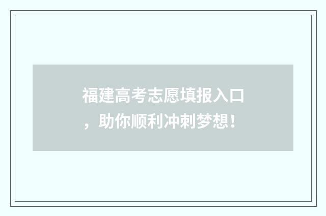福建高考志愿填报入口，助你顺利冲刺梦想！