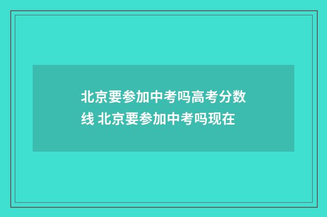 北京要参加中考吗高考分数线 北京要参加中考吗现在