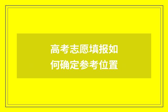 高考志愿填报如何确定参考位置