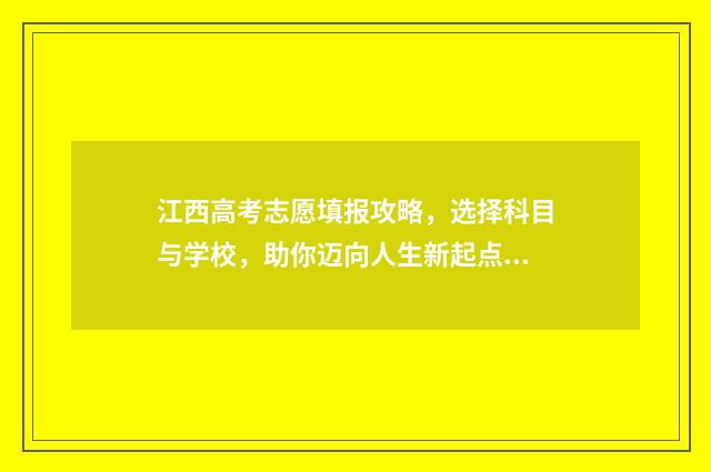 江西高考志愿填报攻略，选择科目与学校，助你迈向人生新起点！ 江西高考志愿填报录取查询时间