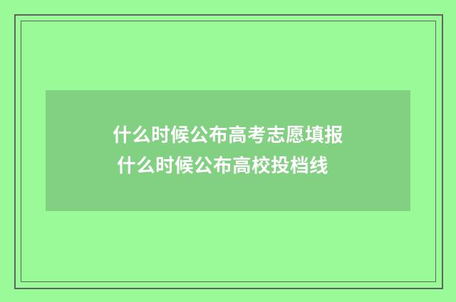 什么时候公布高考志愿填报 什么时候公布高校投档线