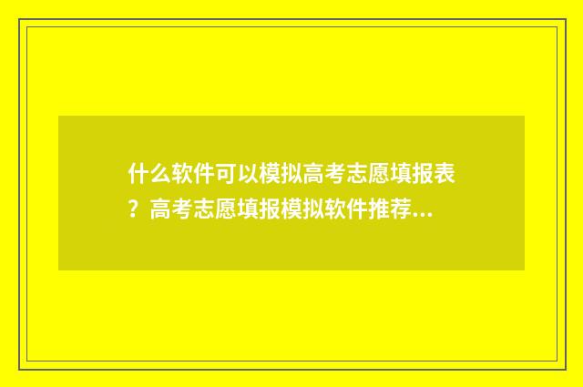 什么软件可以模拟高考志愿填报表?高考志愿填报模拟软件推荐 什么软件可以模糊背景
