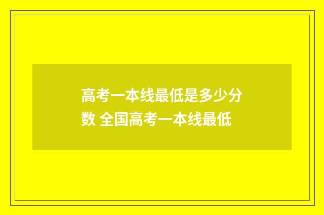 高考一本线最低是多少分数 全国高考一本线最低