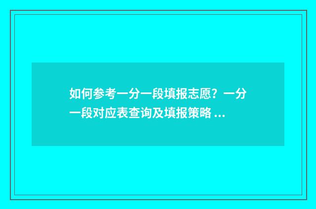 如何参考一分一段填报志愿?一分一段对应表查询及填报策略 一分一段表怎样参考