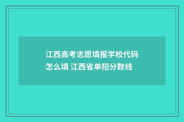 江西高考志愿填报学校代码怎么填 江西省单招分数线