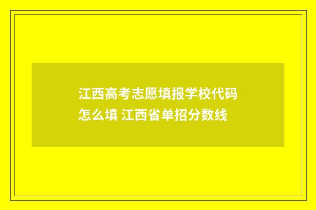 江西高考志愿填报学校代码怎么填 江西省单招分数线