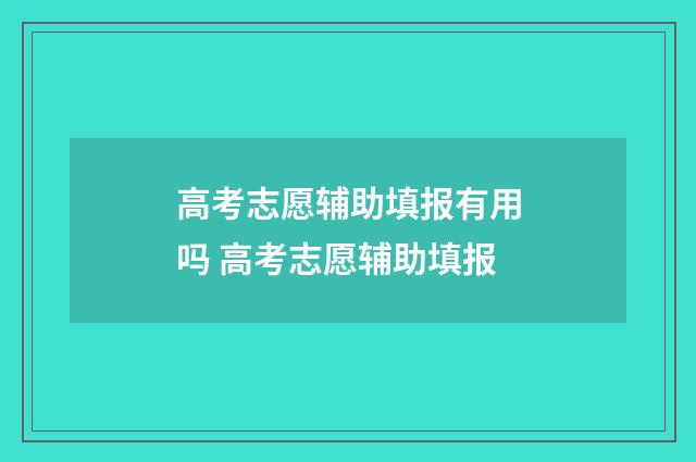 高考志愿辅助填报有用吗 高考志愿辅助填报