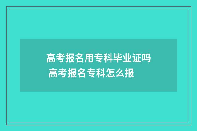高考报名用专科毕业证吗 高考报名专科怎么报