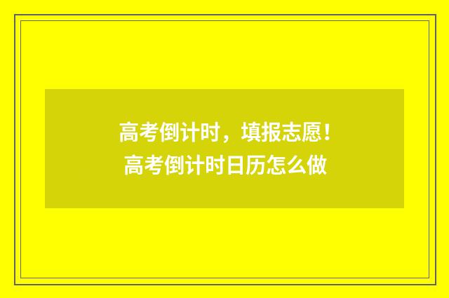 高考倒计时，填报志愿！ 高考倒计时日历怎么做